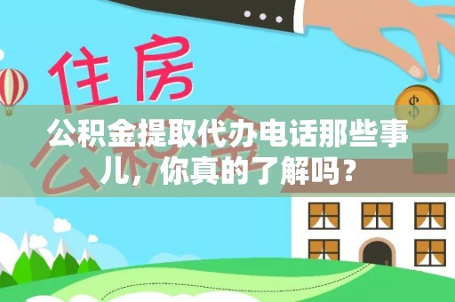 宝应县公积金提取代办电话那些事儿，你真的了解吗？